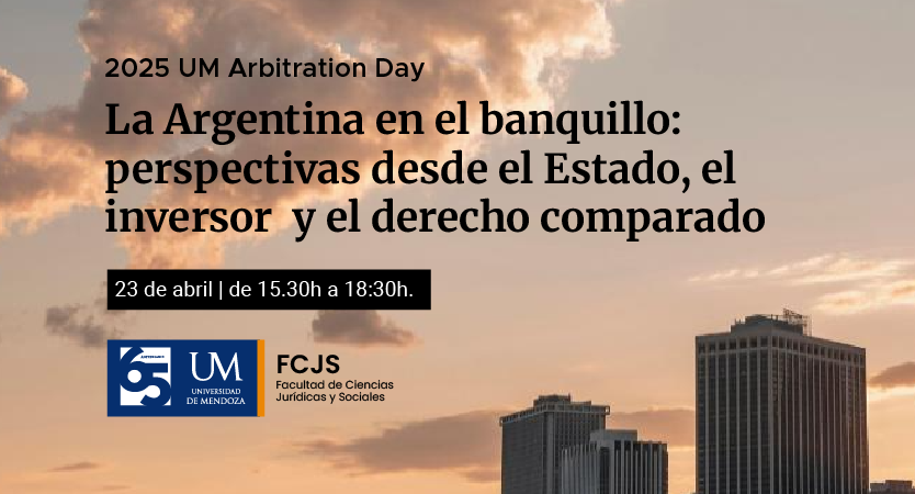 2025 UM ARBITRATION DAY “ARGENTINA EN EL BANQUILLO: “Perspectivas desde el Estado, el inversor y el derecho comparado”